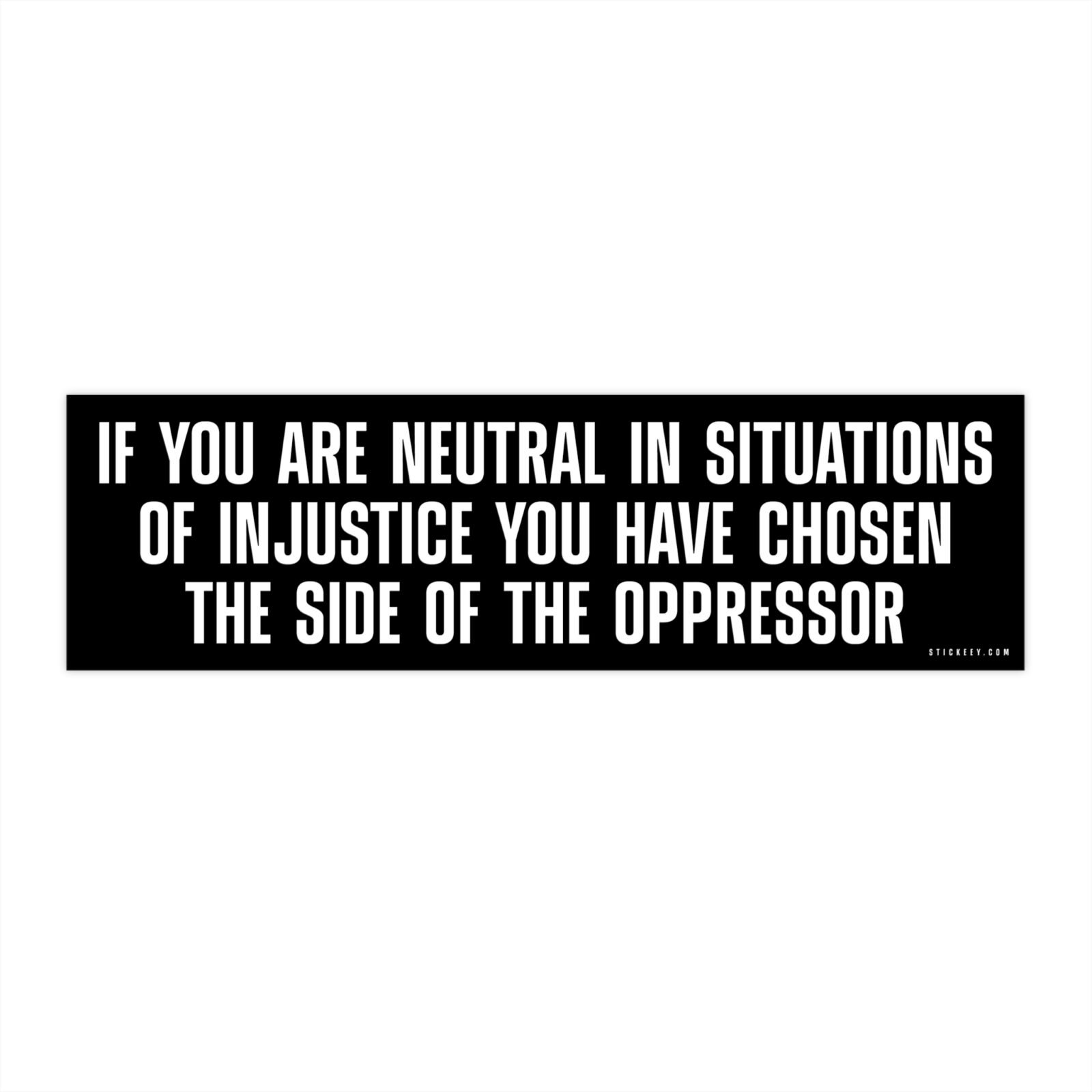 If You Are Neutral In Situations Of Injustice You Have Chosen The Side Of The Oppressor Bumper Sticker