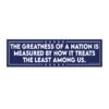 The Greatness Of A Nation Is Measured By How It Treats The Least Among Us Bumper Sticker