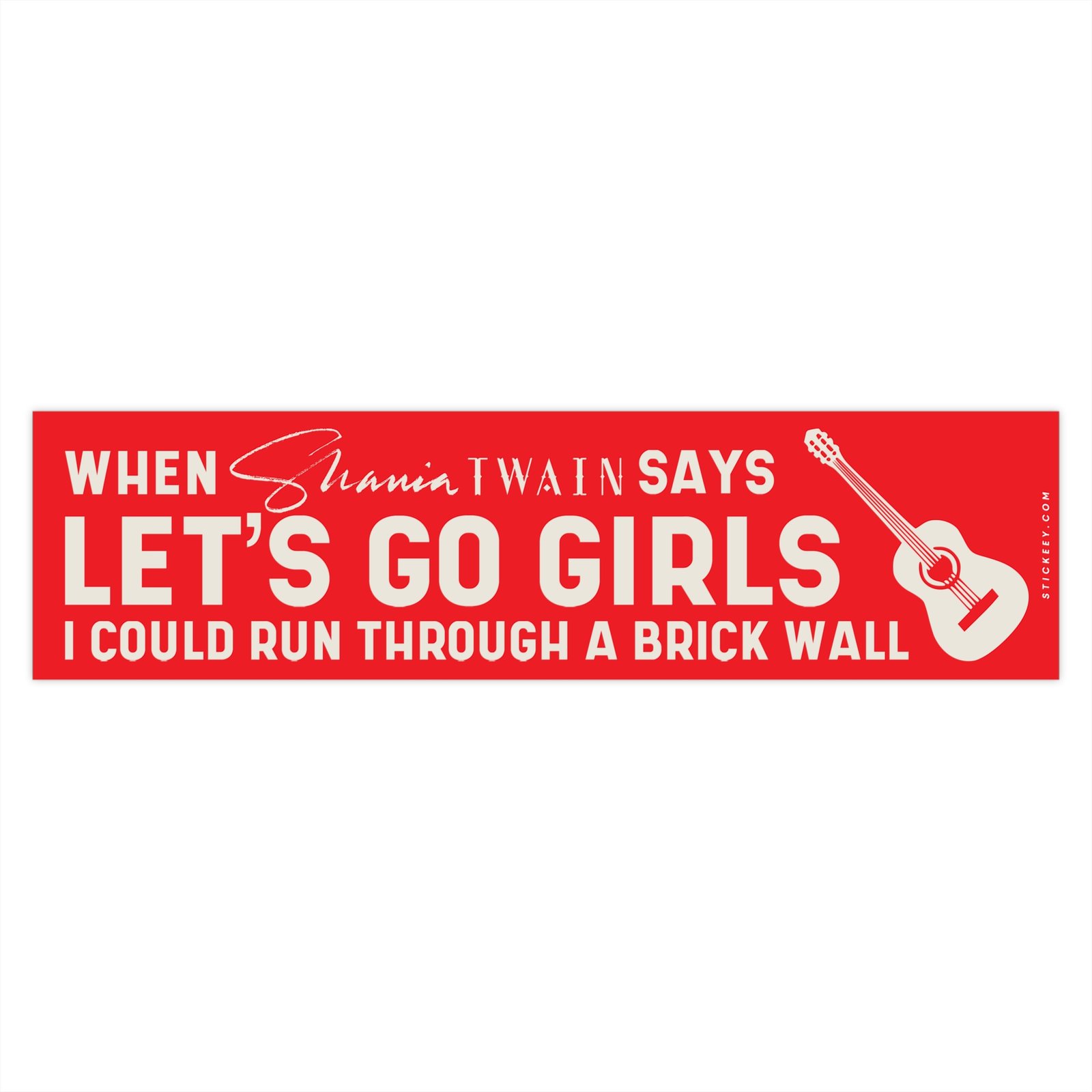 When Shania Twain Says Let's Go Girls I Could Run Through A Brick Wall Bumper Sticker