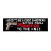 I Used To Be A Good Shooter But Then I Took A Sig Sauer P320 To The Knee Bumper Sticker