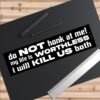 Do Not Honk At Me! My Life Is Worthless I Will Kill Us Both Bumper Sticker