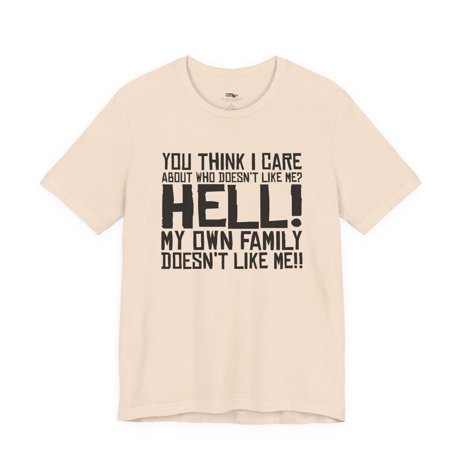 You Think I Care About Who Doesn't Like Me? Hell! My Own Family Doesn't Like Me!! T-Shirt