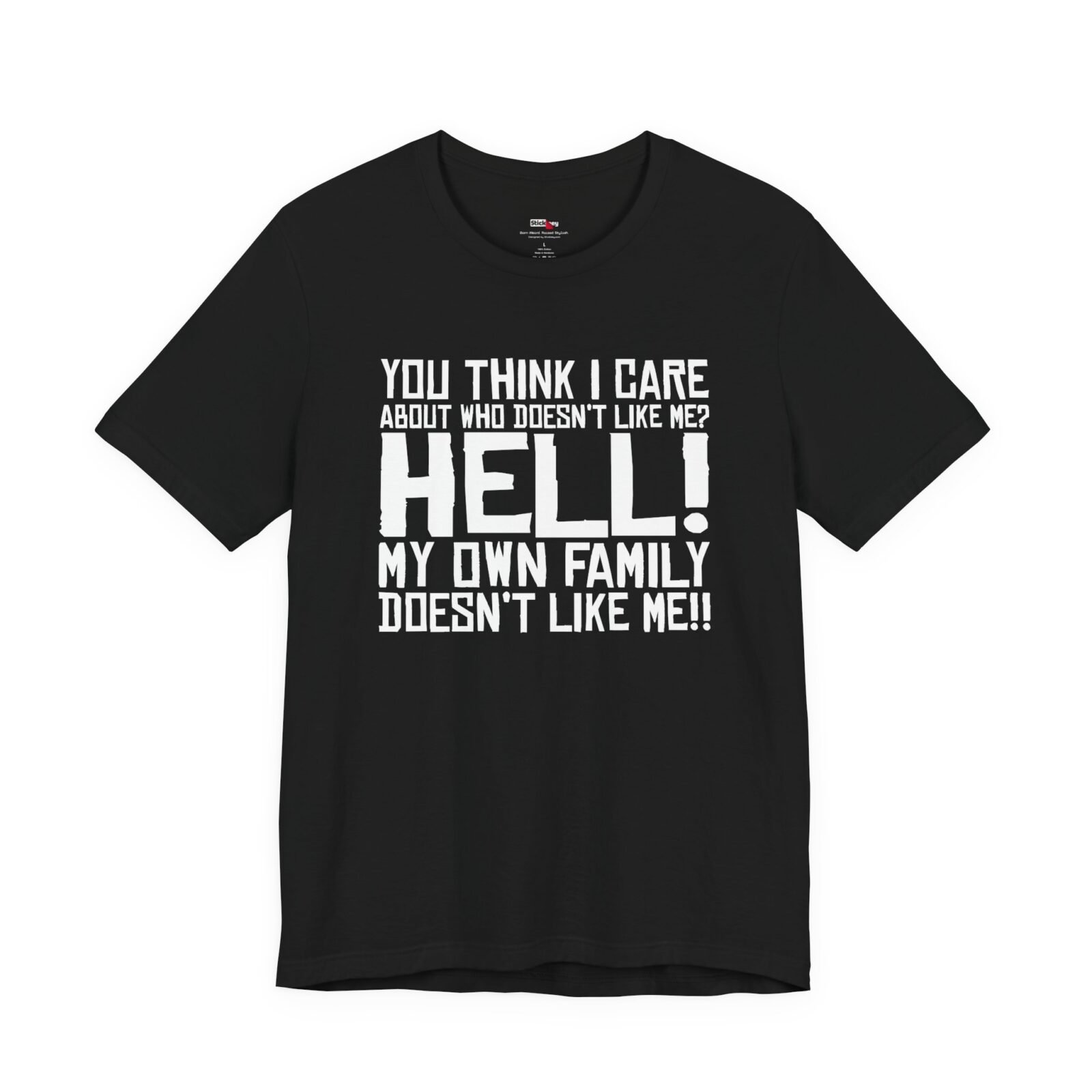 You Think I Care About Who Doesn't Like Me? Hell! My Own Family Doesn't Like Me!! T-Shirt