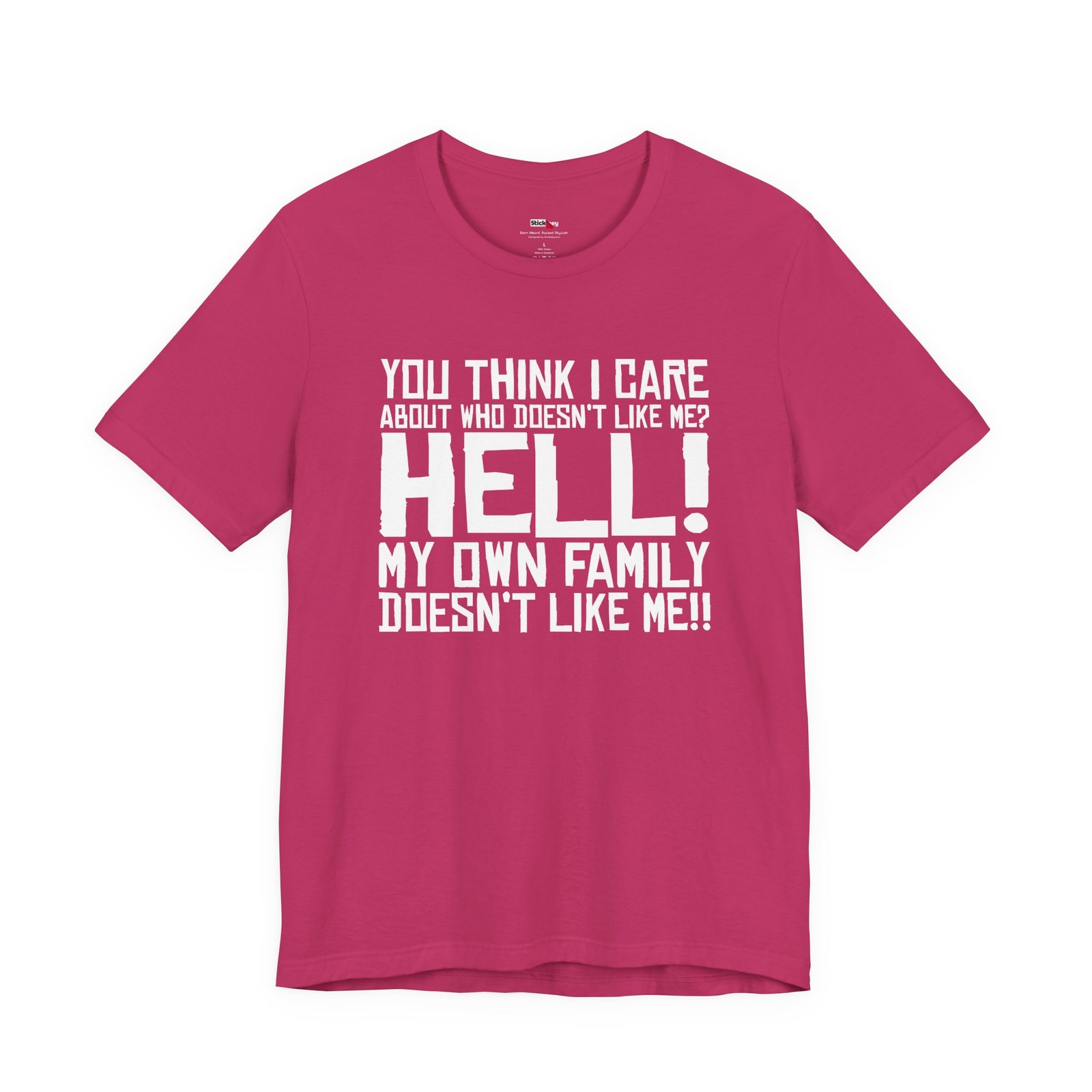 You Think I Care About Who Doesn't Like Me? Hell! My Own Family Doesn't Like Me!! T-Shirt