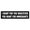 I Want For You Whatever You Want For Immigrants Bumper Sticker