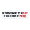 Lie To Government It's A Felony If They Lie To Us It's Politics Bumper Sticker