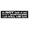 Do Not Honk At Me! My Life Is Worthless I Will Kill Us Both Bumper Sticker