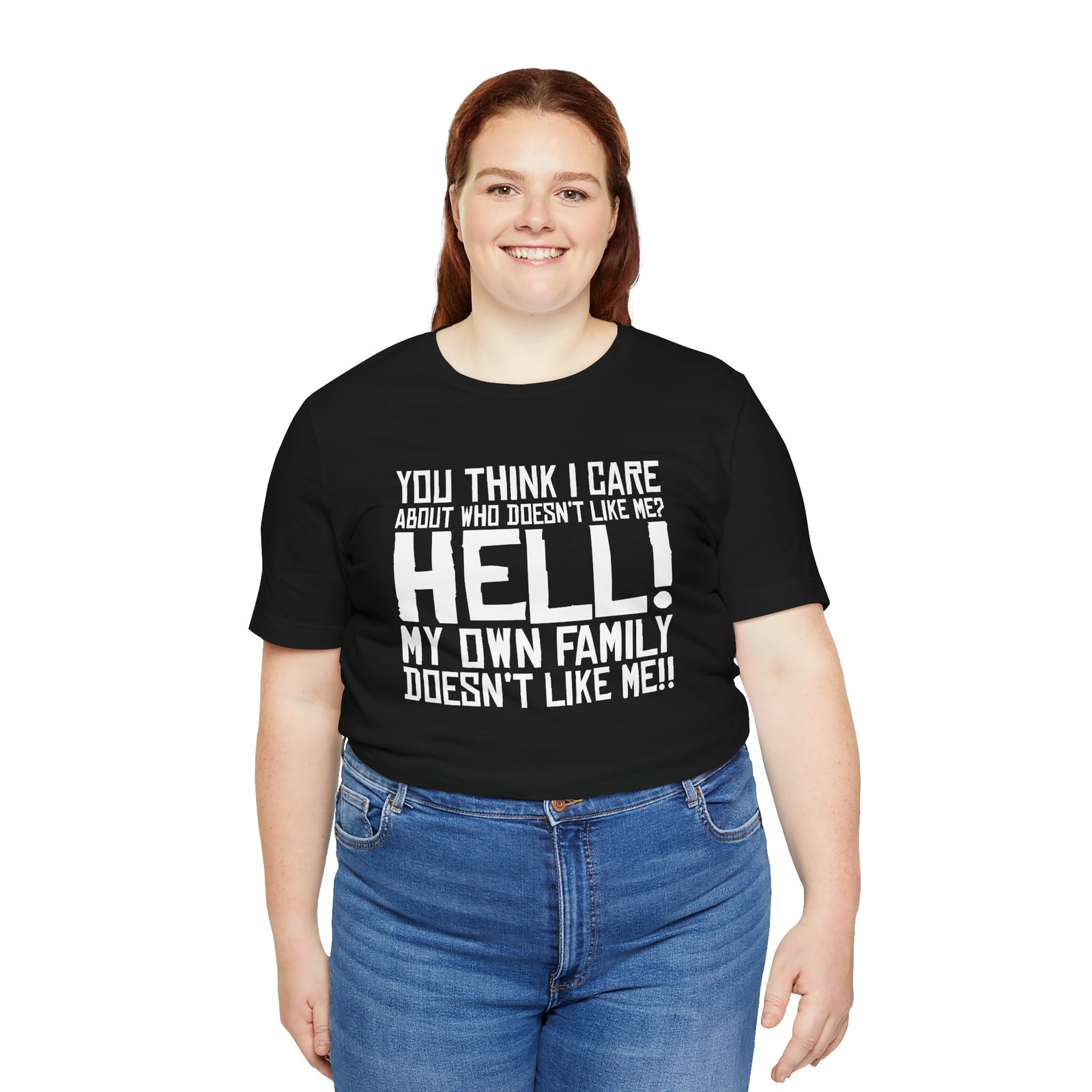 You Think I Care About Who Doesn't Like Me? Hell! My Own Family Doesn't Like Me!! T-Shirt