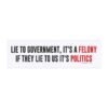 Lie To Government, It's A Felony If They Lie To Us It's Politics Magnet Sticker