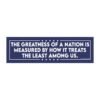 The Greatness Of A Nation Is Measured By How It Treats The Least Among Us Magnet Sticker