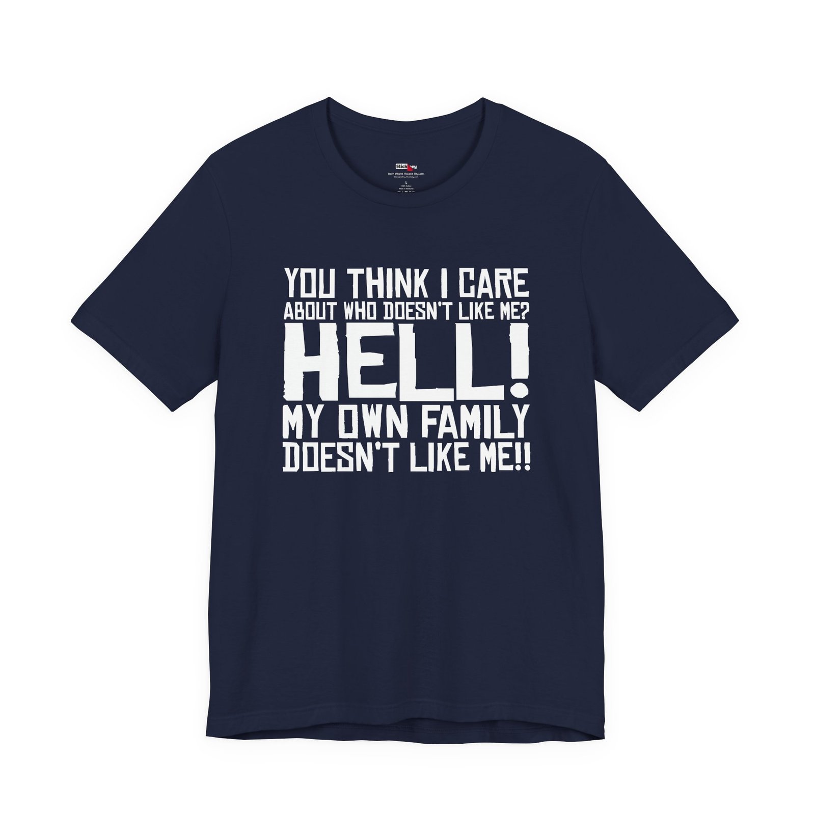 You Think I Care About Who Doesn't Like Me? Hell! My Own Family Doesn't Like Me!! T-Shirt