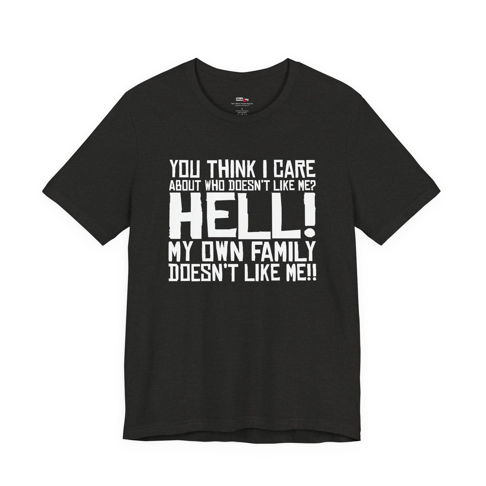 You Think I Care About Who Doesn't Like Me? Hell! My Own Family Doesn't Like Me!! T-Shirt