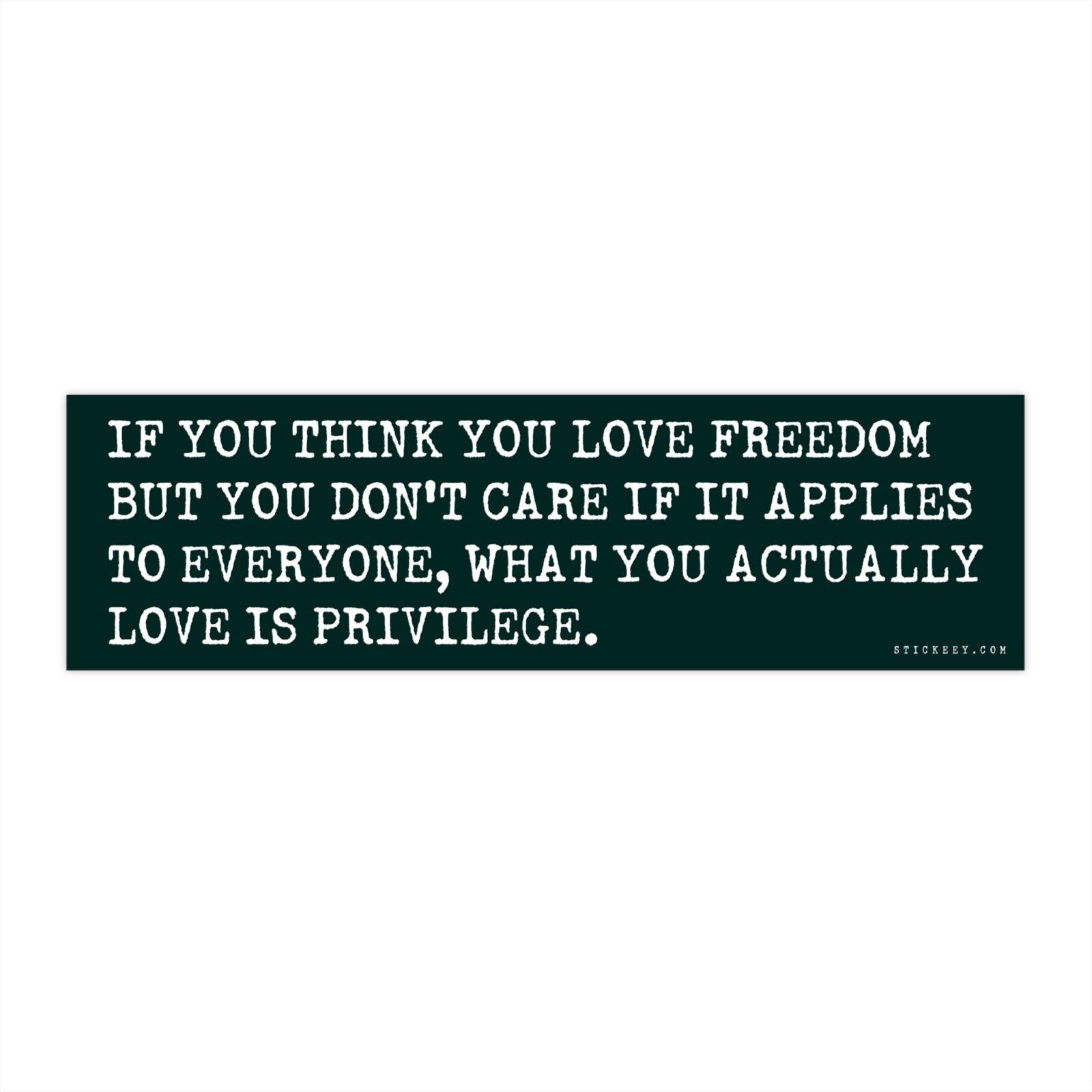 If You Think You Love Freedom But You Don't Care If It Applies To Everyone, What You Actually Love Is Privilege Bumper Sticker