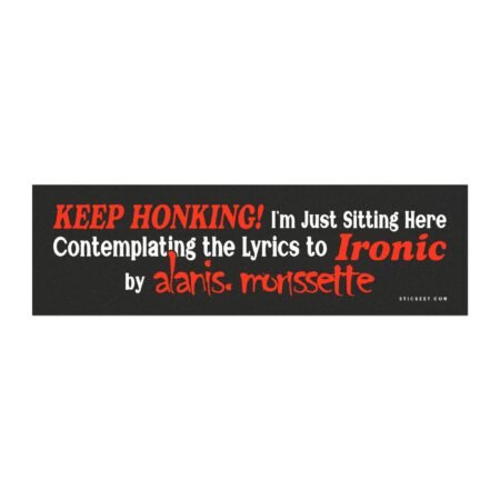 KEEP HONKING! I'm Just Sitting Here Contemplating the Lyrics to Ironic by Alanis Morissette Magnet sticker