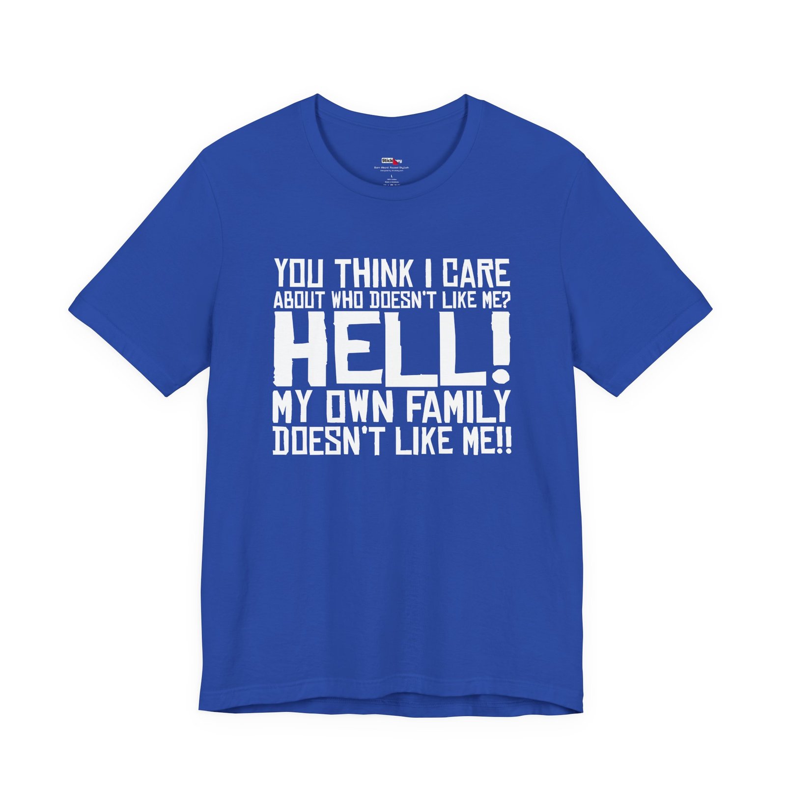 You Think I Care About Who Doesn't Like Me? Hell! My Own Family Doesn't Like Me!! T-Shirt