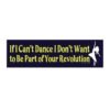 If I Can't Dance I Don't Want to Be Part of Your Revolution Bumper Sticker