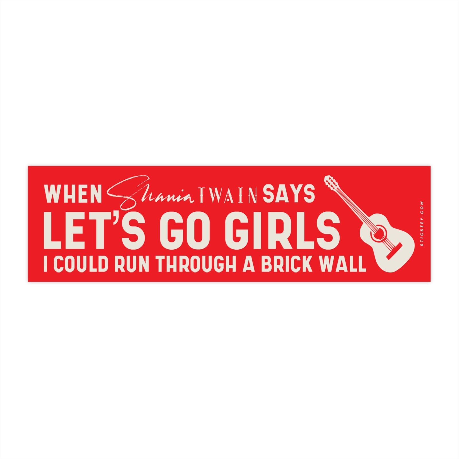 When Shania Twain Says Let's Go Girls I Could Run Through A Brick Wall Bumper Sticker