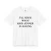 I’ll Have What Kris Jenner Is Having Shirt