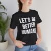 Let’s Be Better Humans Shirt