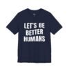 Let’s Be Better Humans Shirt
