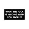 What The Fuck Is Wrong With You People? Bumper Sticker