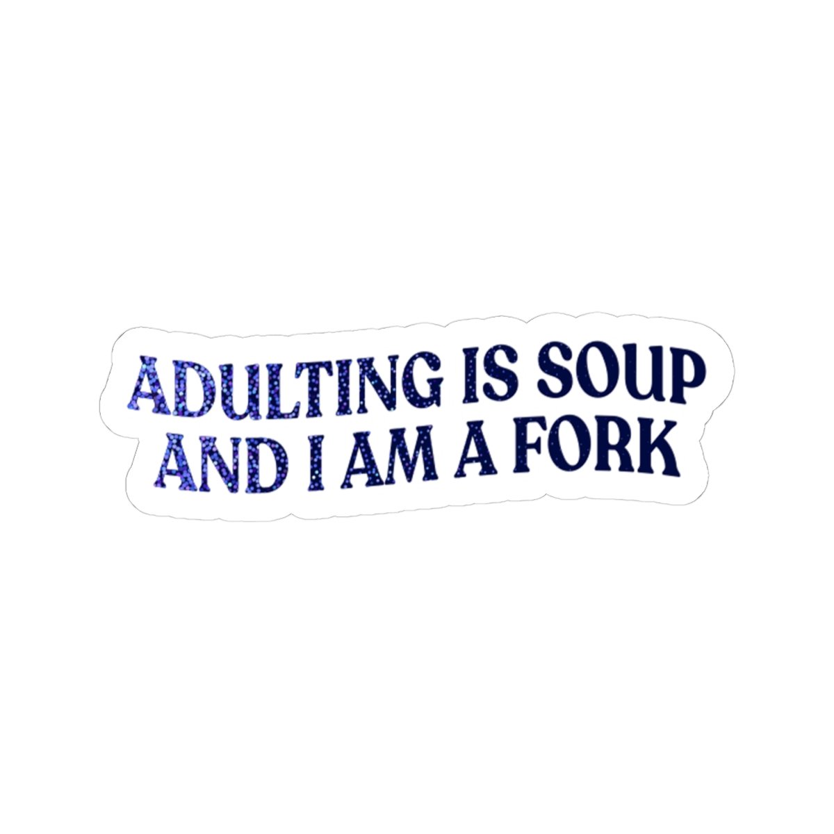 Adulting Is Soup and I Am a Fork Sticker
