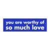 You Are Worthy Of So Much Love Magnet Sticker