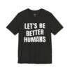 Let’s Be Better Humans Shirt