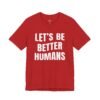 Let’s Be Better Humans Shirt