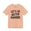 Let’s Be Better Humans Shirt