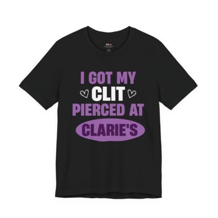 I Got My Clit Pierced At Claire’s Shirt