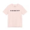 Is He Dead Yet shirt