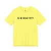 Is He Dead Yet shirt