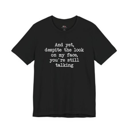 And Yet Despite the Look on My Face You’re Still Talking Shirt