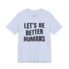 Let’s Be Better Humans Shirt