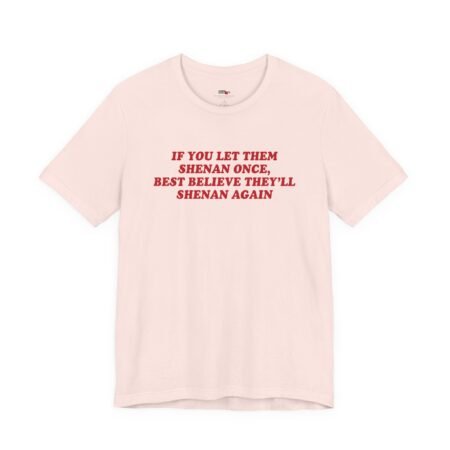 If You Let Them Shenan Once Best Believe They'll Shenan Again Shirt