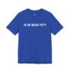 Is He Dead Yet shirt