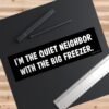 I'm The Quiet Neighbor With The Big Freezer Bumper Sticker