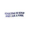 Adulting Is Soup and I Am a Fork Sticker