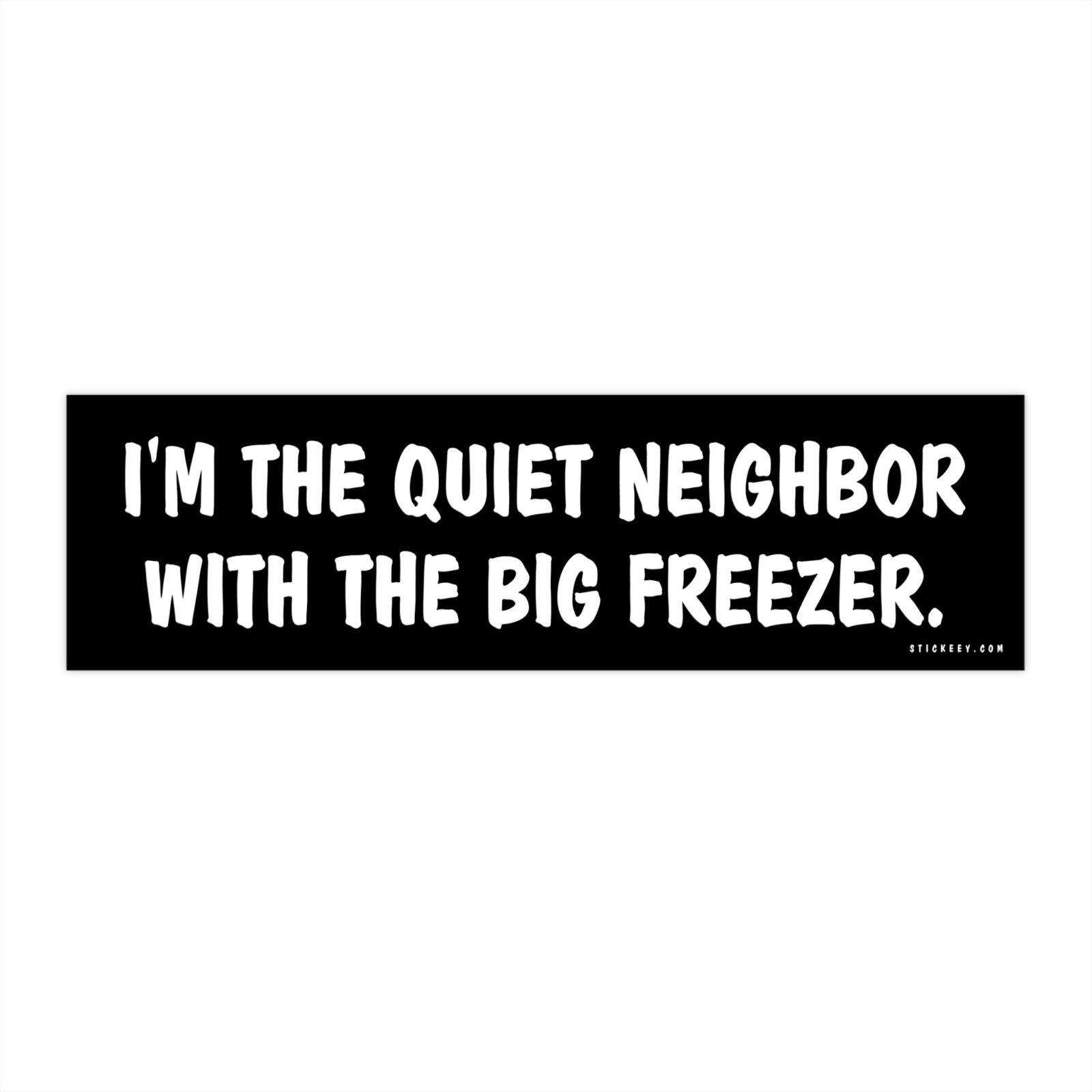 I'm The Quiet Neighbor With The Big Freezer Bumper Sticker