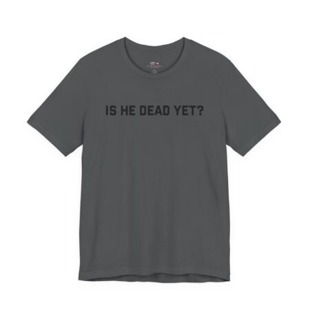 Is He Dead Yet shirt
