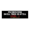 My Driving Skill Tree Is Still Level 1 Bumper Sticker