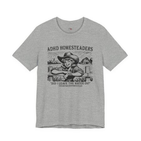 ADHD Homesteaders Did I Leave The Water On Shirt