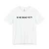 Is He Dead Yet shirt