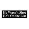 He Wasn’t Shot He’s On The List Bumper Sticker