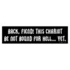 Back, Fiend! This Chariot Be Not Bound For Hell... Yet. Bumper Sticker