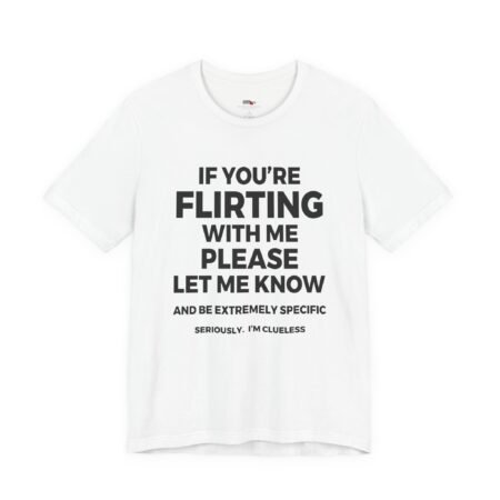 If You're Flirting With Me Please Let Me Know And Be Extremely Specific Seriously. I'm Clueless T-Shirt