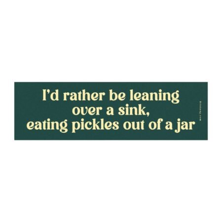 I'd Rather Be Leaning Over A Sink Eating Pickles Out Of A Jar Magnet Sticker