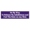 On My Way To Release My Inhibitions and Feel The Rain on My Skin Bumper Sticker