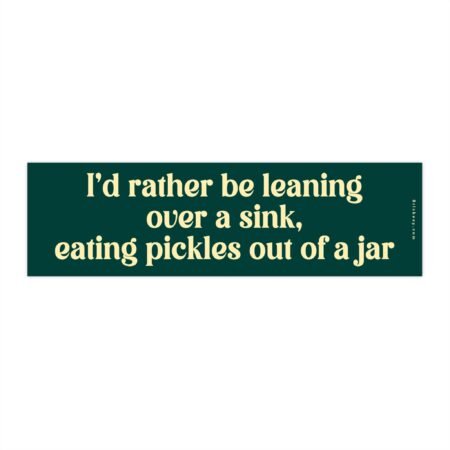 I'd Rather Be Leaning Over A Sink Eating Pickles Out Of A Jar Bumper Sticker